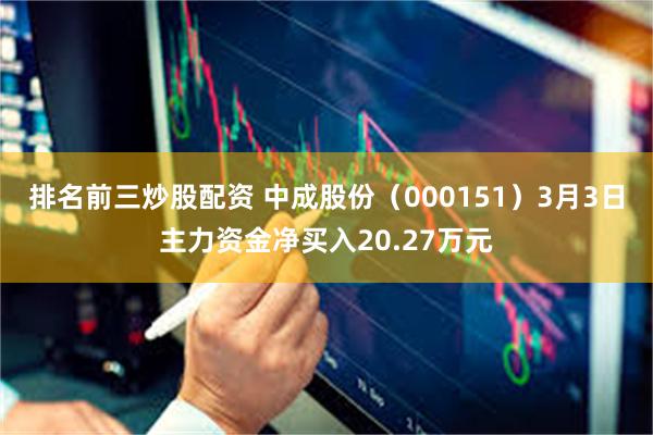 排名前三炒股配资 中成股份（000151）3月3日主力资金净买入20.27万元