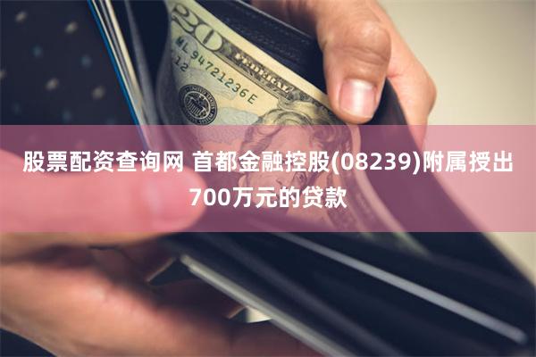 股票配资查询网 首都金融控股(08239)附属授出700万元的贷款