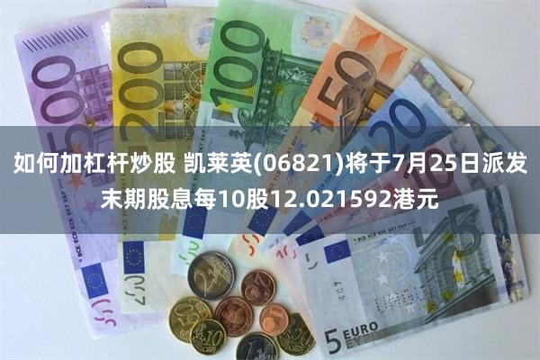 如何加杠杆炒股 凯莱英(06821)将于7月25日派发末期股息每10股12.021592港元