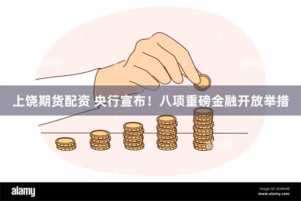上饶期货配资 央行宣布！八项重磅金融开放举措