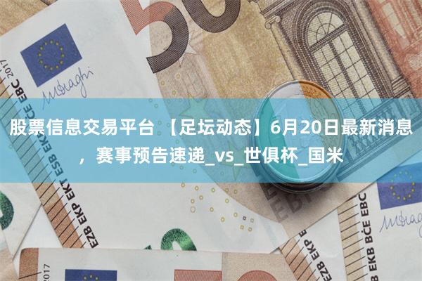 股票信息交易平台 【足坛动态】6月20日最新消息，赛事预告速递_vs_世俱杯_国米