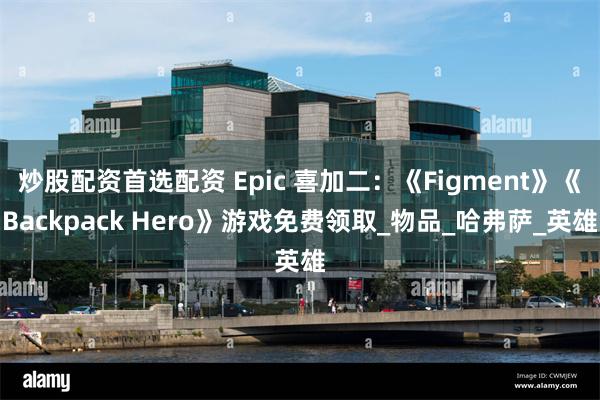 炒股配资首选配资 Epic 喜加二：《Figment》《Backpack Hero》游戏免费领取_物品_哈弗萨_英雄