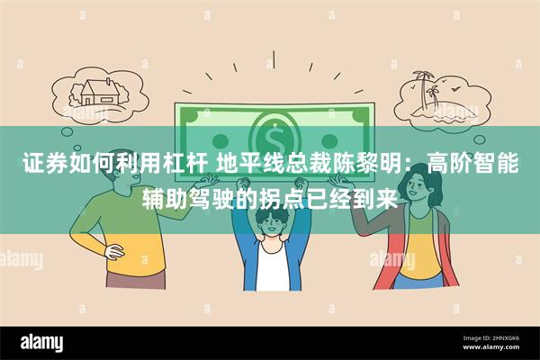 证券如何利用杠杆 地平线总裁陈黎明：高阶智能辅助驾驶的拐点已经到来