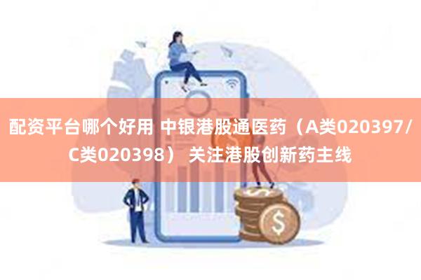 配资平台哪个好用 中银港股通医药（A类020397/C类020398） 关注港股创新药主线