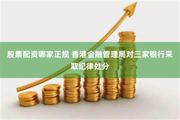 股票配资哪家正规 香港金融管理局对三家银行采取纪律处分