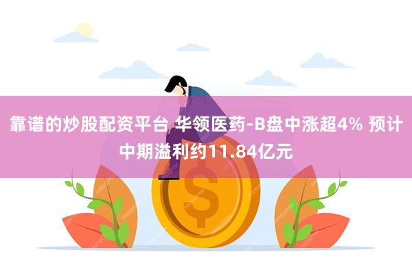 靠谱的炒股配资平台 华领医药-B盘中涨超4% 预计中期溢利约11.84亿元