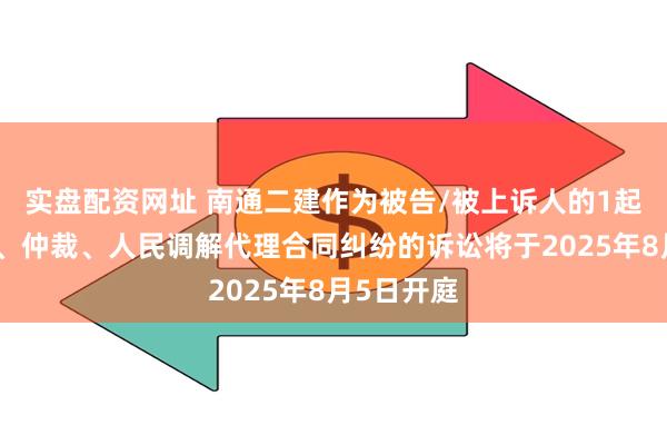 实盘配资网址 南通二建作为被告/被上诉人的1起涉及诉讼、仲裁、人民调解代理合同纠纷的诉讼将于2025年8月5日开庭