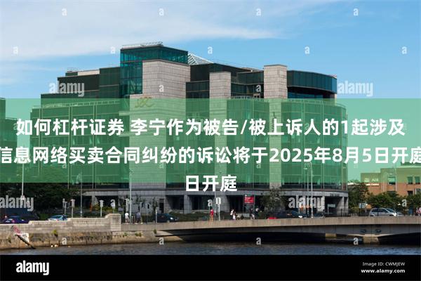 如何杠杆证券 李宁作为被告/被上诉人的1起涉及信息网络买卖合同纠纷的诉讼将于2025年8月5日开庭