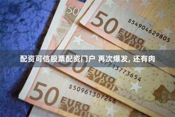 配资可信股票配资门户 再次爆发, 还有肉