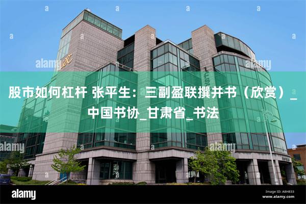 股市如何杠杆 张平生：三副盈联撰并书（欣赏）_中国书协_甘肃省_书法