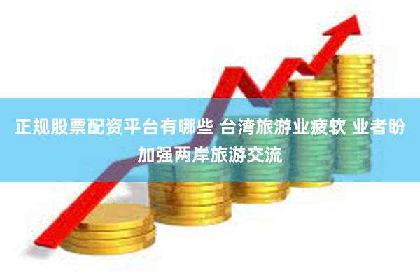 正规股票配资平台有哪些 台湾旅游业疲软 业者盼加强两岸旅游交流