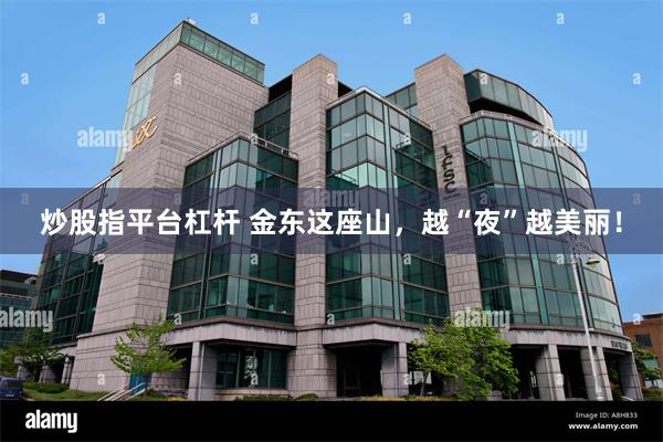 炒股指平台杠杆 金东这座山，越“夜”越美丽！