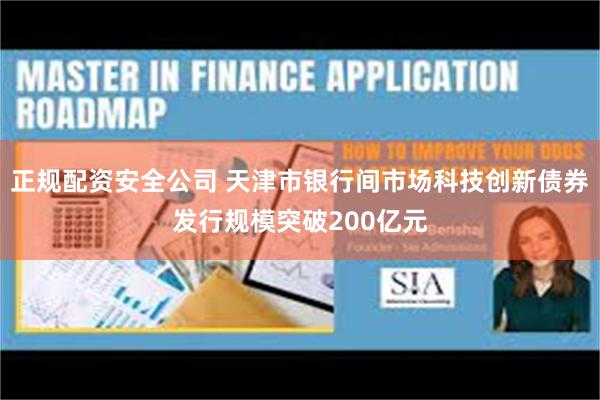 正规配资安全公司 天津市银行间市场科技创新债券发行规模突破200亿元