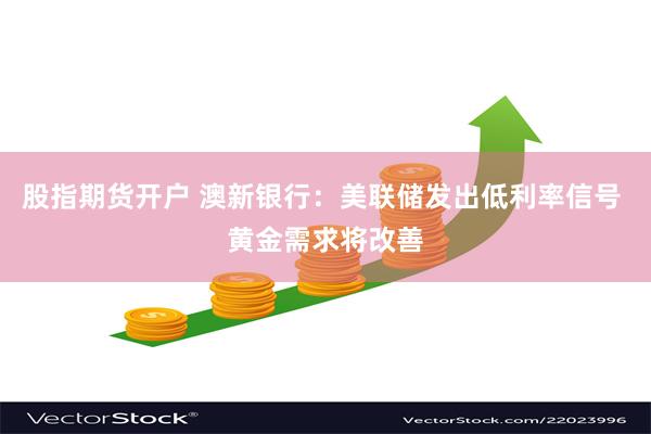 股指期货开户 澳新银行：美联储发出低利率信号 黄金需求将改善
