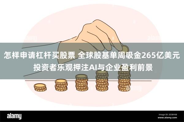 怎样申请杠杆买股票 全球股基单周吸金265亿美元 投资者乐观押注AI与企业盈利前景
