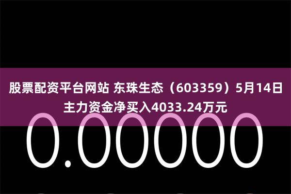 股票配资平台网站 东珠生态（603359）5月14日主力资金净买入4033.24万元