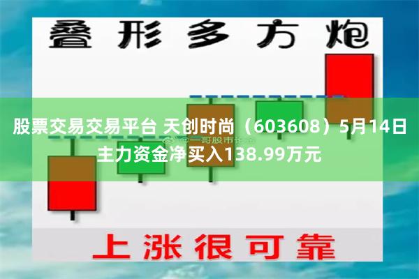 股票交易交易平台 天创时尚（603608）5月14日主力资金净买入138.99万元