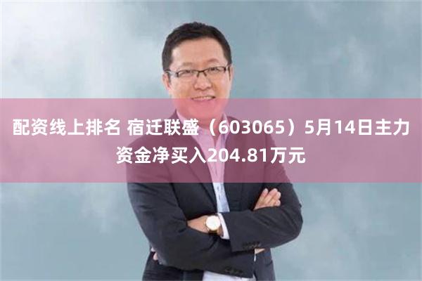 配资线上排名 宿迁联盛（603065）5月14日主力资金净买入204.81万元