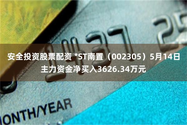 安全投资股票配资 *ST南置（002305）5月14日主力资金净买入3626.34万元