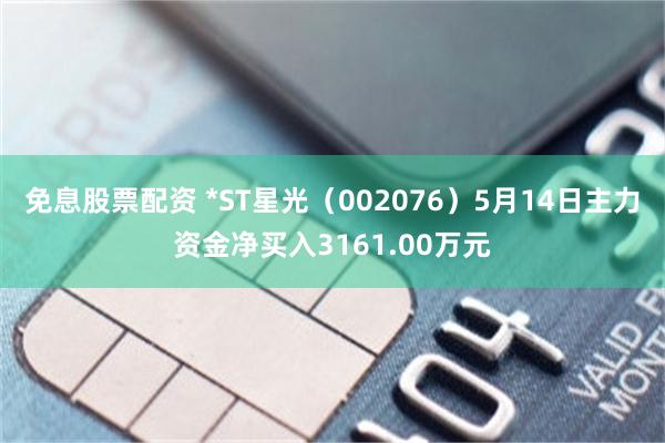 免息股票配资 *ST星光（002076）5月14日主力资金净买入3161.00万元