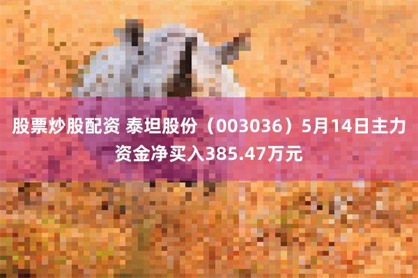 股票炒股配资 泰坦股份（003036）5月14日主力资金净买入385.47万元