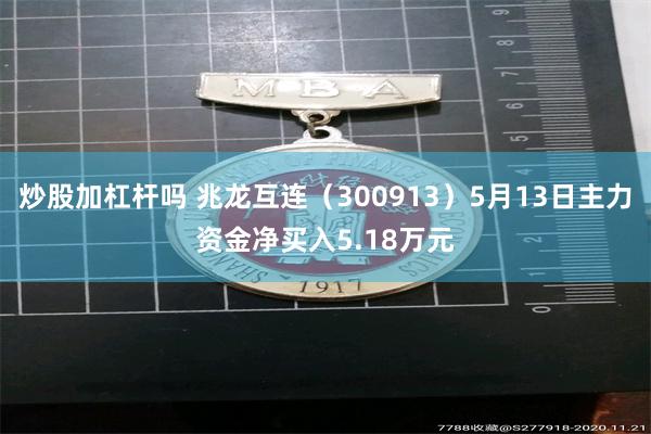 炒股加杠杆吗 兆龙互连（300913）5月13日主力资金净买入5.18万元