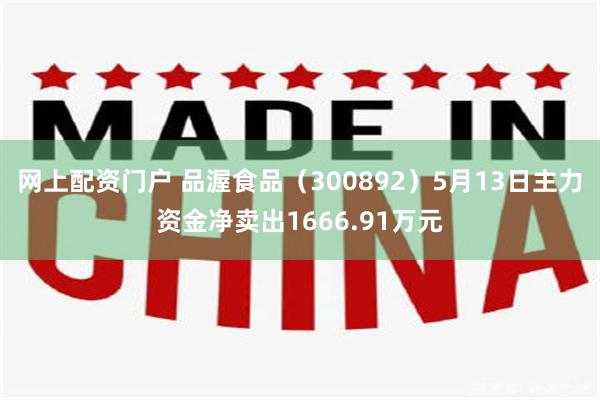 网上配资门户 品渥食品（300892）5月13日主力资金净卖出1666.91万元