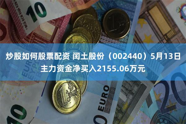 炒股如何股票配资 闰土股份（002440）5月13日主力资金净买入2155.06万元