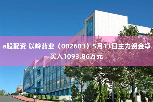 a股配资 以岭药业（002603）5月13日主力资金净买入1093.86万元
