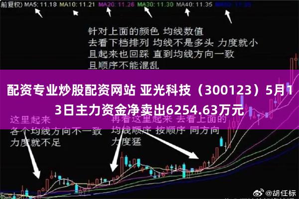 配资专业炒股配资网站 亚光科技（300123）5月13日主力资金净卖出6254.63万元