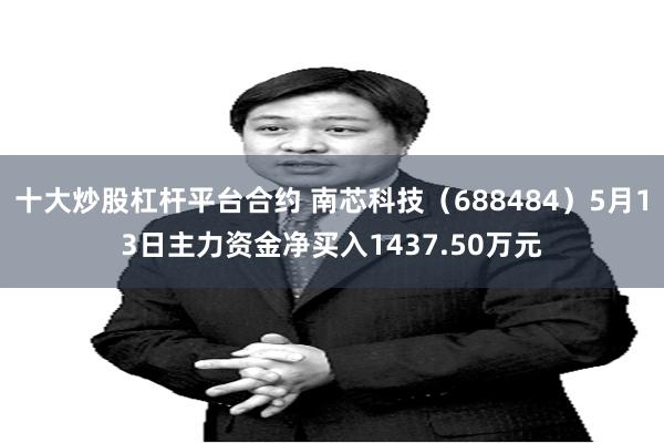 十大炒股杠杆平台合约 南芯科技（688484）5月13日主力资金净买入1437.50万元