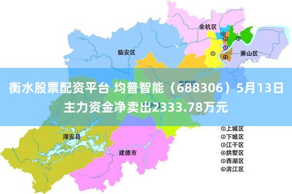 衡水股票配资平台 均普智能（688306）5月13日主力资金净卖出2333.78万元