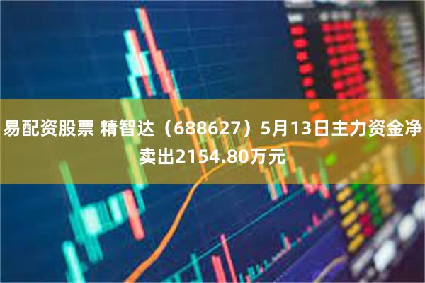 易配资股票 精智达（688627）5月13日主力资金净卖出2154.80万元