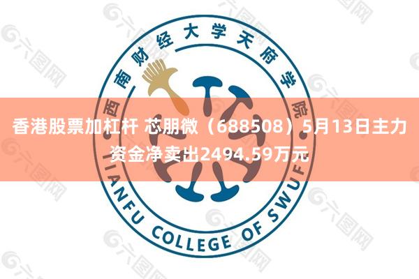 香港股票加杠杆 芯朋微（688508）5月13日主力资金净卖出2494.59万元