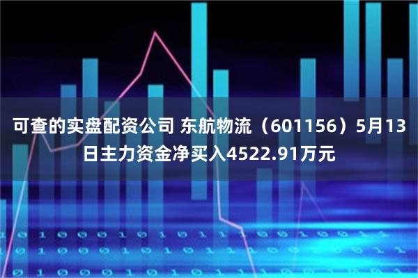 可查的实盘配资公司 东航物流（601156）5月13日主力资金净买入4522.91万元
