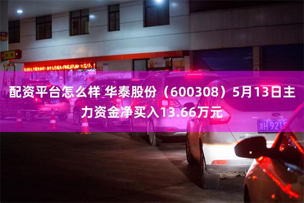 配资平台怎么样 华泰股份（600308）5月13日主力资金净买入13.66万元