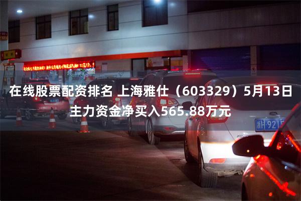 在线股票配资排名 上海雅仕（603329）5月13日主力资金净买入565.88万元