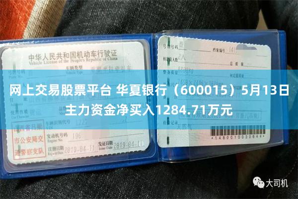 网上交易股票平台 华夏银行（600015）5月13日主力资金净买入1284.71万元