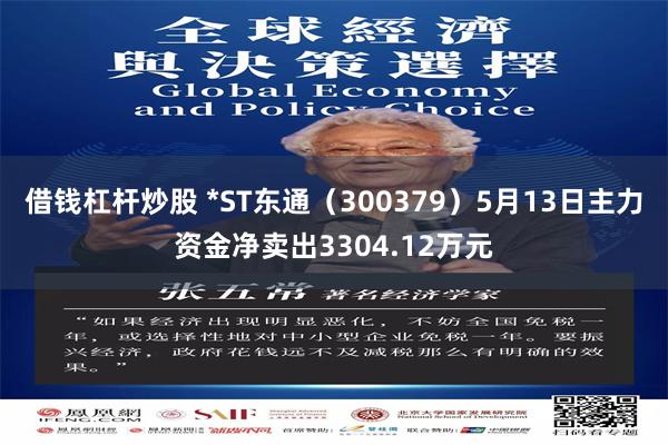 借钱杠杆炒股 *ST东通（300379）5月13日主力资金净卖出3304.12万元