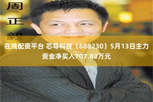 在线配资平台 芯导科技（688230）5月13日主力资金净买入707.83万元