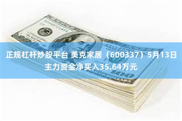 正规杠杆炒股平台 美克家居（600337）5月13日主力资金净买入35.64万元