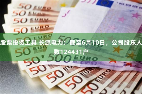 股票投资工具 长源电力：截至6月10日，公司股东人数124431户