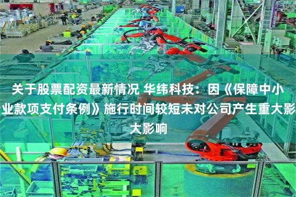 关于股票配资最新情况 华纬科技：因《保障中小企业款项支付条例》施行时间较短未对公司产生重大影响