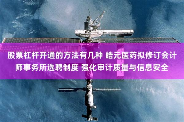 股票杠杆开通的方法有几种 皓元医药拟修订会计师事务所选聘制度 强化审计质量与信息安全