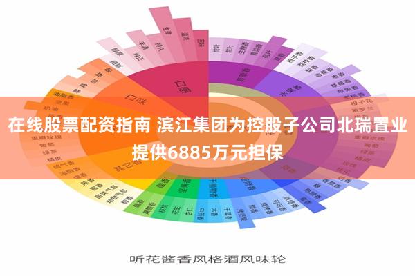 在线股票配资指南 滨江集团为控股子公司北瑞置业提供6885万元担保