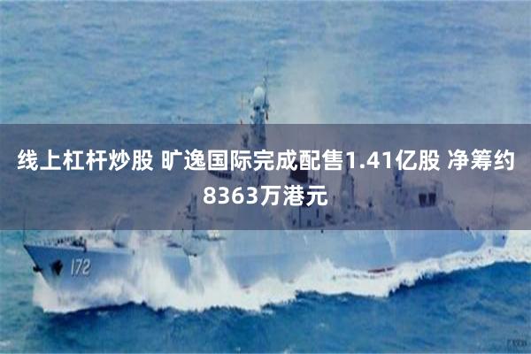 线上杠杆炒股 旷逸国际完成配售1.41亿股 净筹约8363万港元