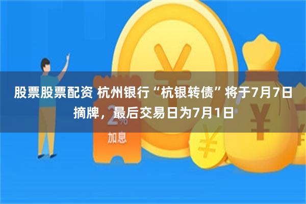 股票股票配资 杭州银行“杭银转债”将于7月7日摘牌，最后交易日为7月1日