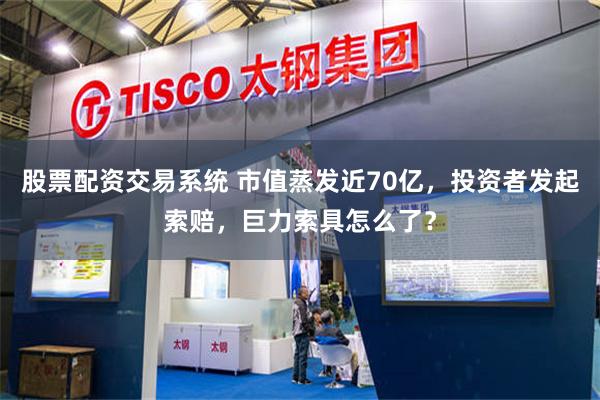 股票配资交易系统 市值蒸发近70亿，投资者发起索赔，巨力索具怎么了？