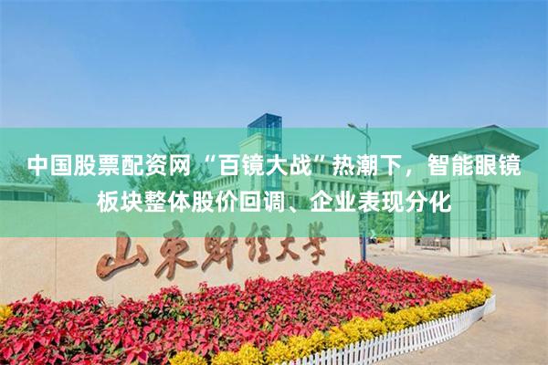 中国股票配资网 “百镜大战”热潮下，智能眼镜板块整体股价回调、企业表现分化