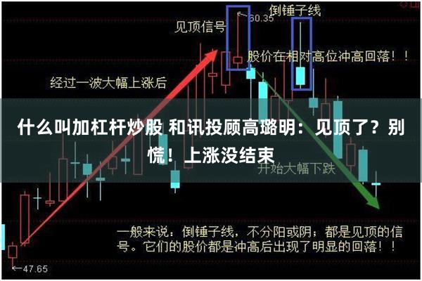 什么叫加杠杆炒股 和讯投顾高璐明：见顶了？别慌！上涨没结束